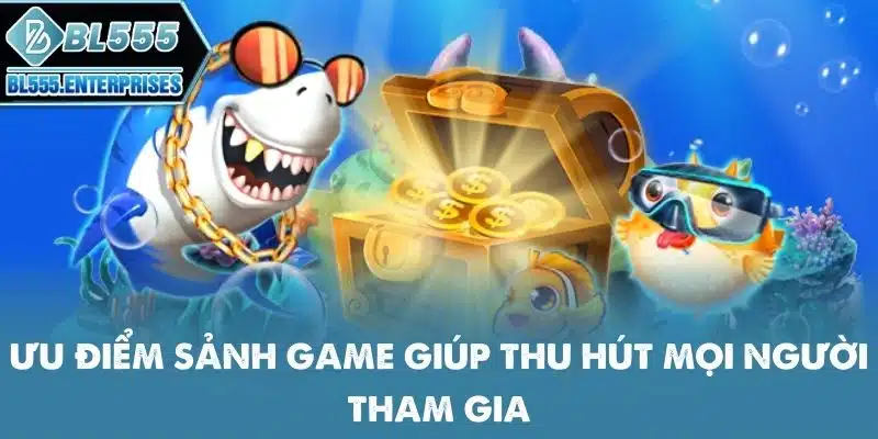 Bắn Cá BL555 - Dễ Chơi Trúng Lớn 4 uu-diem-sanh-game-giup-thu-hut-moi-nguoi-tham-gia